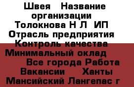 Швея › Название организации ­ Толокнова Н.Л, ИП › Отрасль предприятия ­ Контроль качества › Минимальный оклад ­ 28 000 - Все города Работа » Вакансии   . Ханты-Мансийский,Лангепас г.